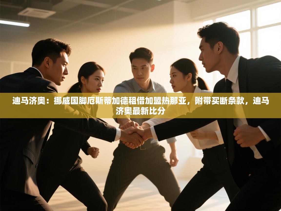 爱游戏平台-迪马济奥:挪威国脚厄斯蒂加德租借加盟热那亚,附带买断条款,迪马济奥最新比分 第3张