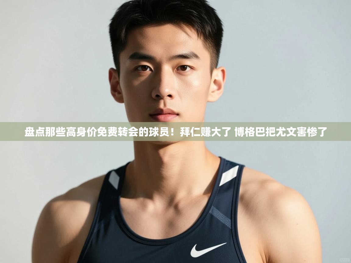 爱游体育直播app-盘点那些高身价免费转会的球员!拜仁赚大了 博格巴把尤文害惨了 第2张