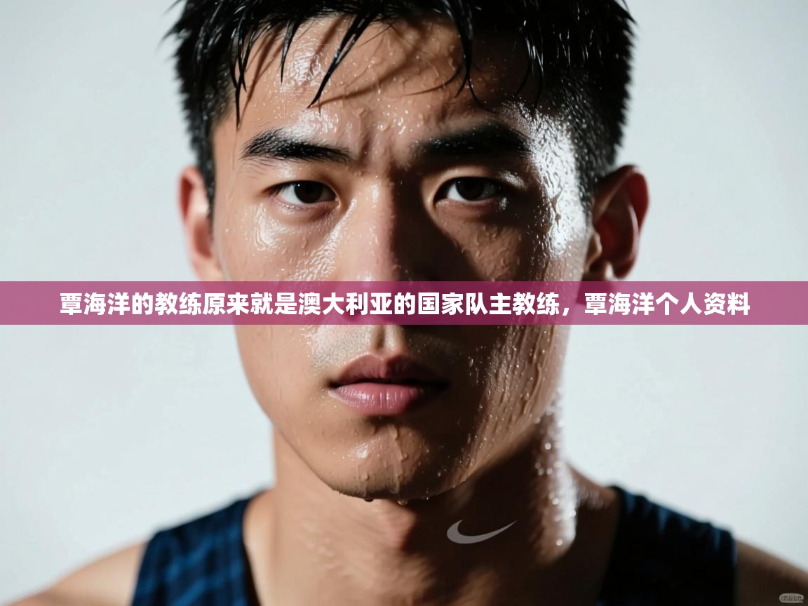 爱游戏真人体育娱乐-覃海洋的教练原来就是澳大利亚的国家队主教练,覃海洋个人资料 第2张