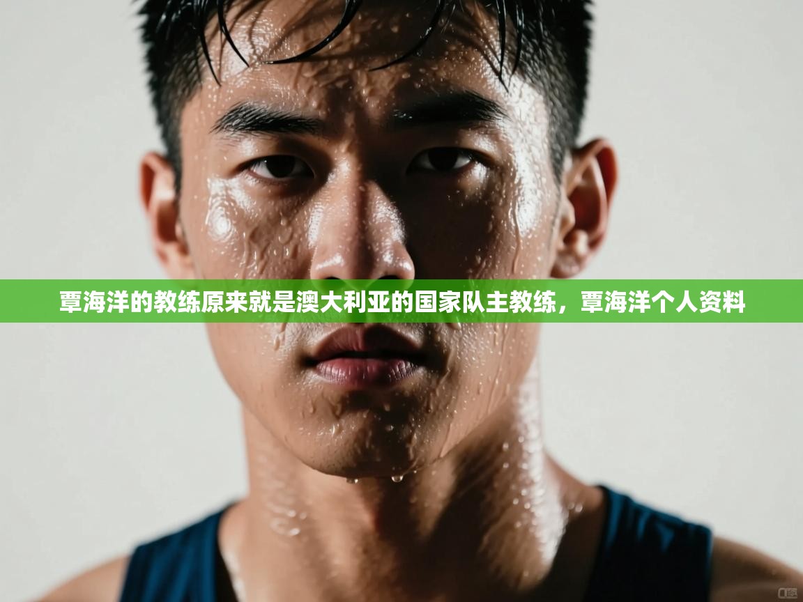 爱游戏真人体育娱乐-覃海洋的教练原来就是澳大利亚的国家队主教练,覃海洋个人资料 第1张