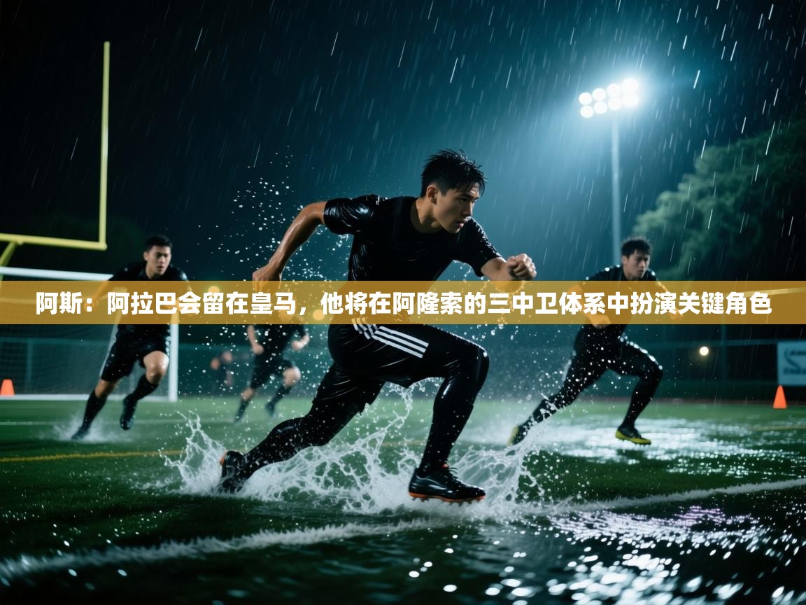 爱游戏在线官网-阿斯:阿拉巴会留在皇马,他将在阿隆索的三中卫体系中扮演关键角色 第1张