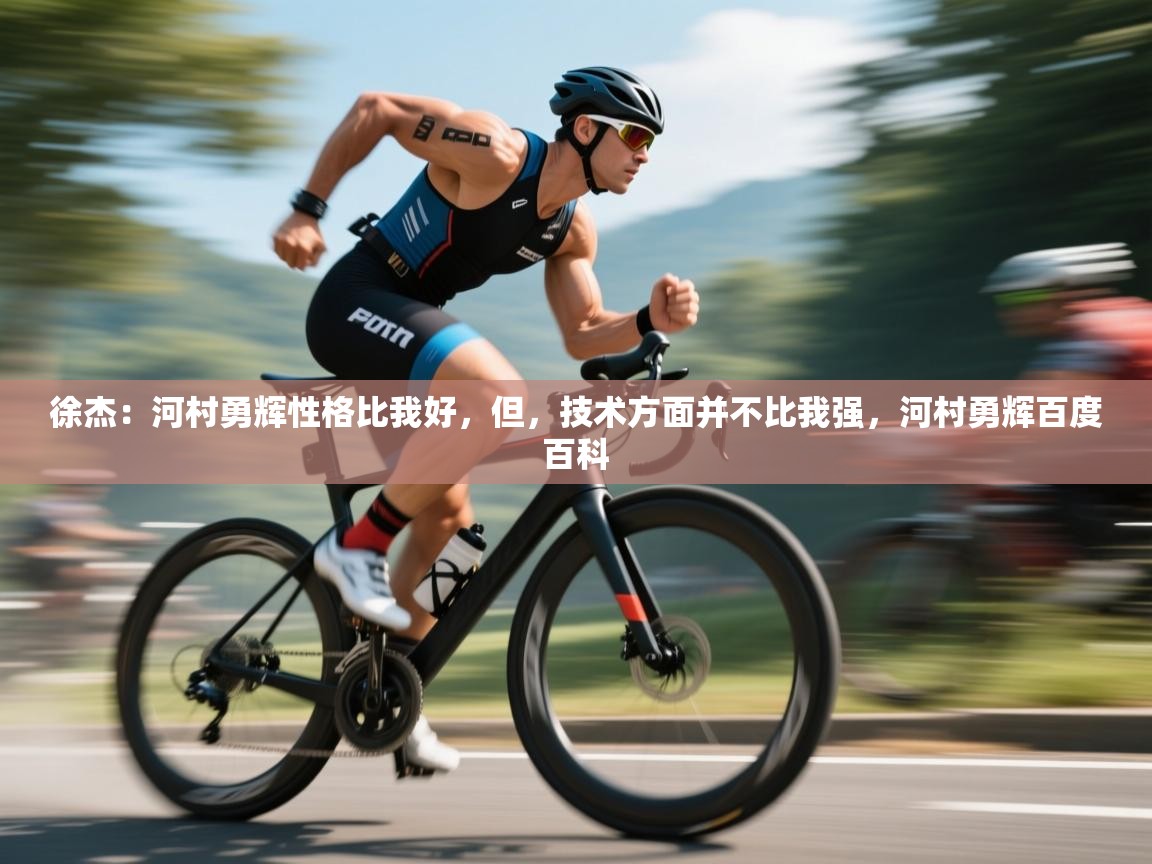 爱游戏体育娱乐赞助意甲-徐杰：河村勇辉性格比我好，但，技术方面并不比我强，河村勇辉百度百科  第1张