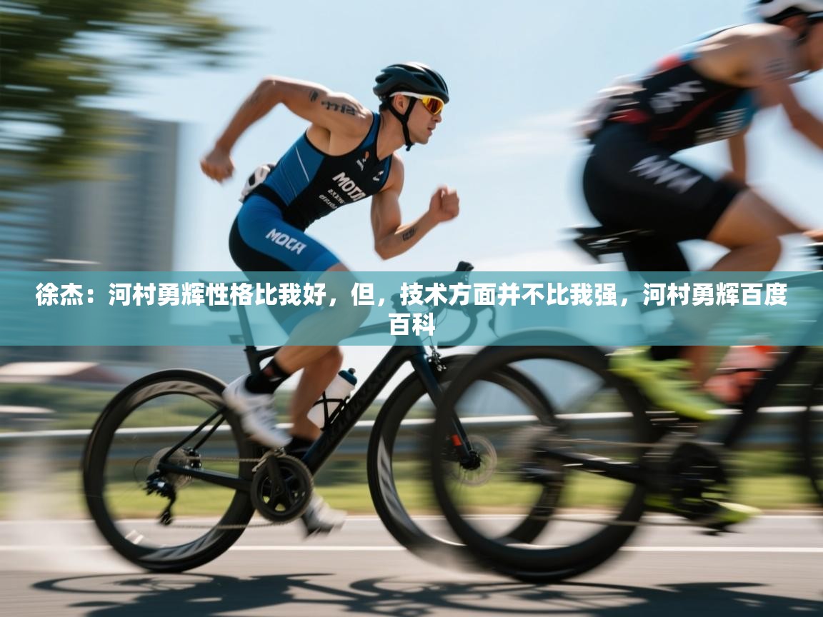 爱游戏体育娱乐赞助意甲-徐杰：河村勇辉性格比我好，但，技术方面并不比我强，河村勇辉百度百科  第4张