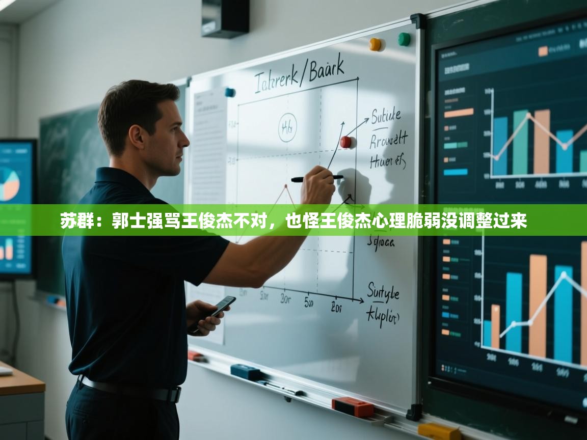 爱游戏娱乐赞助罗马02-苏群：郭士强骂王俊杰不对，也怪王俊杰心理脆弱没调整过来  第4张