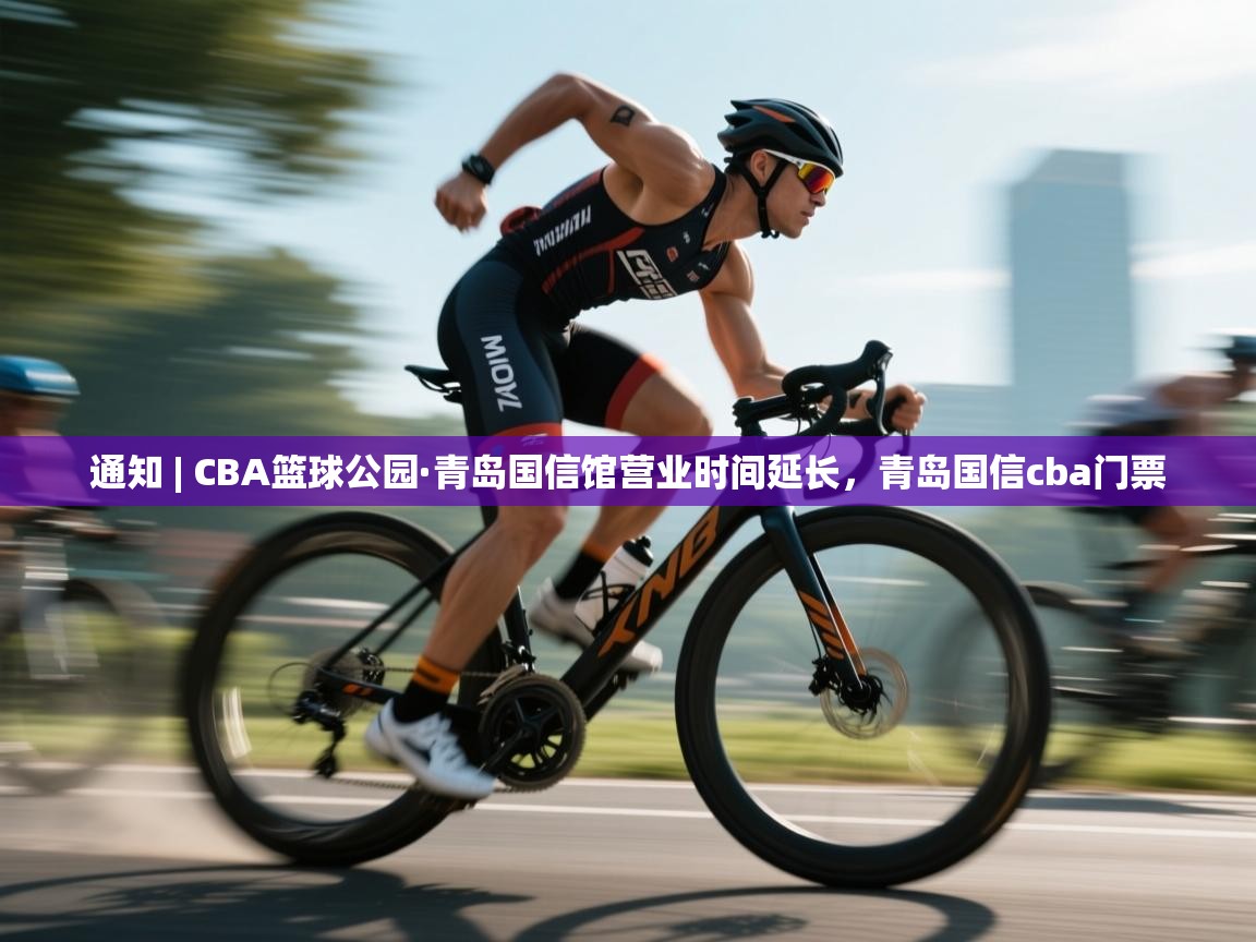 爱游戏平台官网入口-通知 | CBA篮球公园·青岛国信馆营业时间延长,青岛国信cba门票 第1张