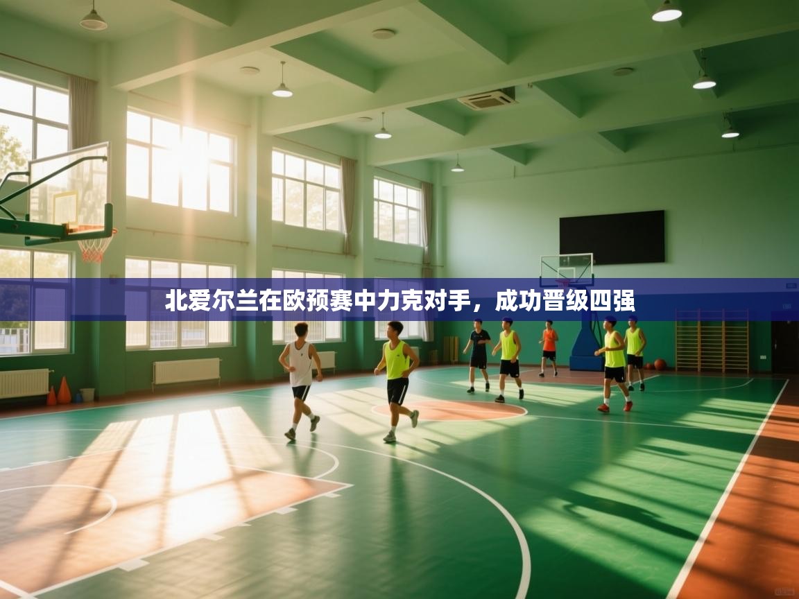 爱游戏体育全站入口-北爱尔兰在欧预赛中力克对手,成功晋级四强 第1张