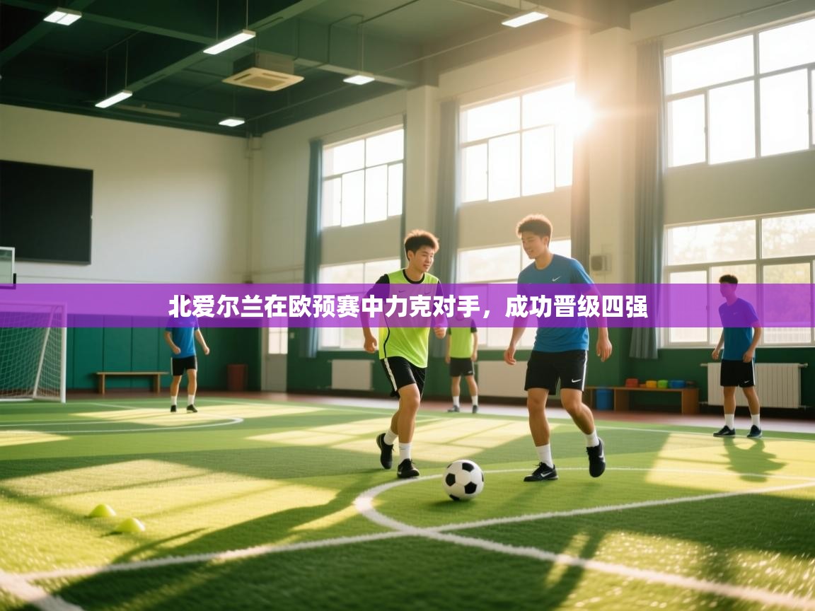 爱游戏体育全站入口-北爱尔兰在欧预赛中力克对手,成功晋级四强 第2张