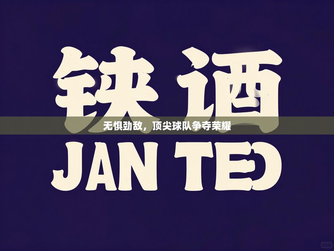 爱体育游戏网站-无惧劲敌，顶尖球队争夺荣耀  第2张