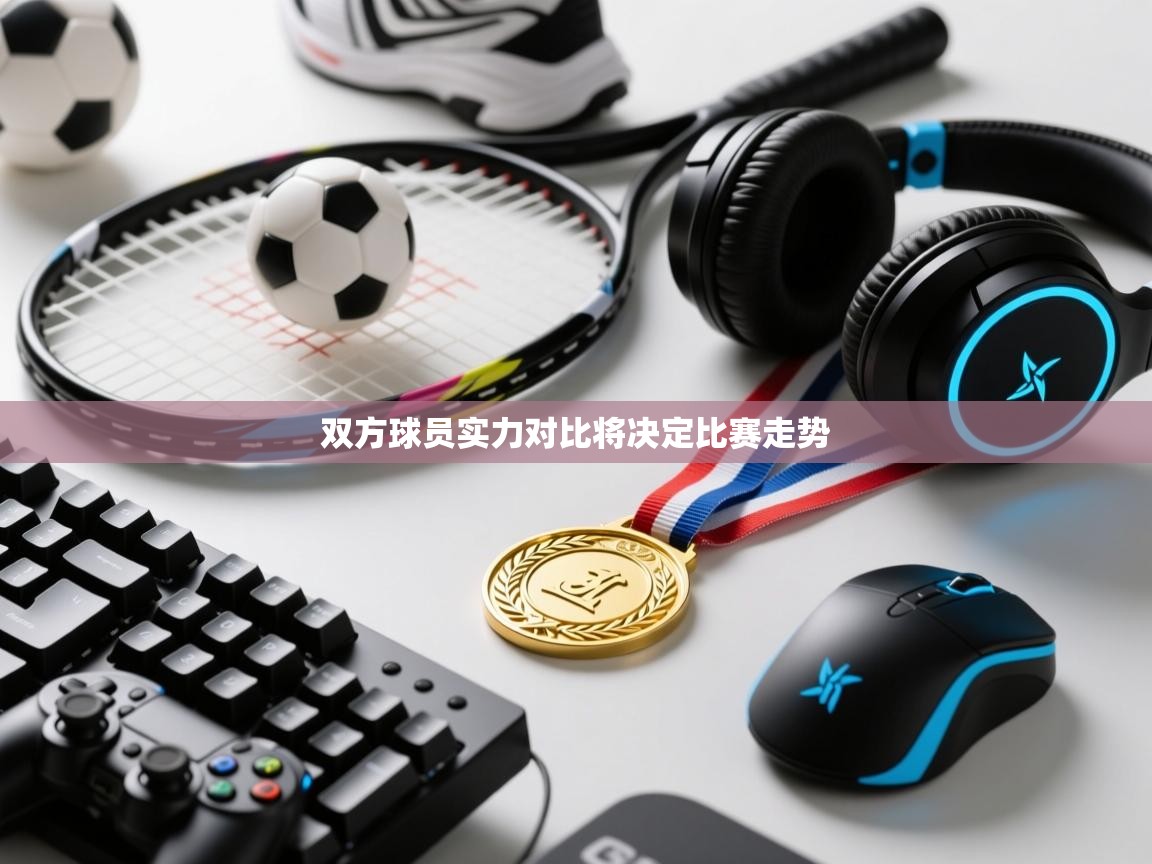 爱游戏体育官网-双方球员实力对比将决定比赛走势 第3张