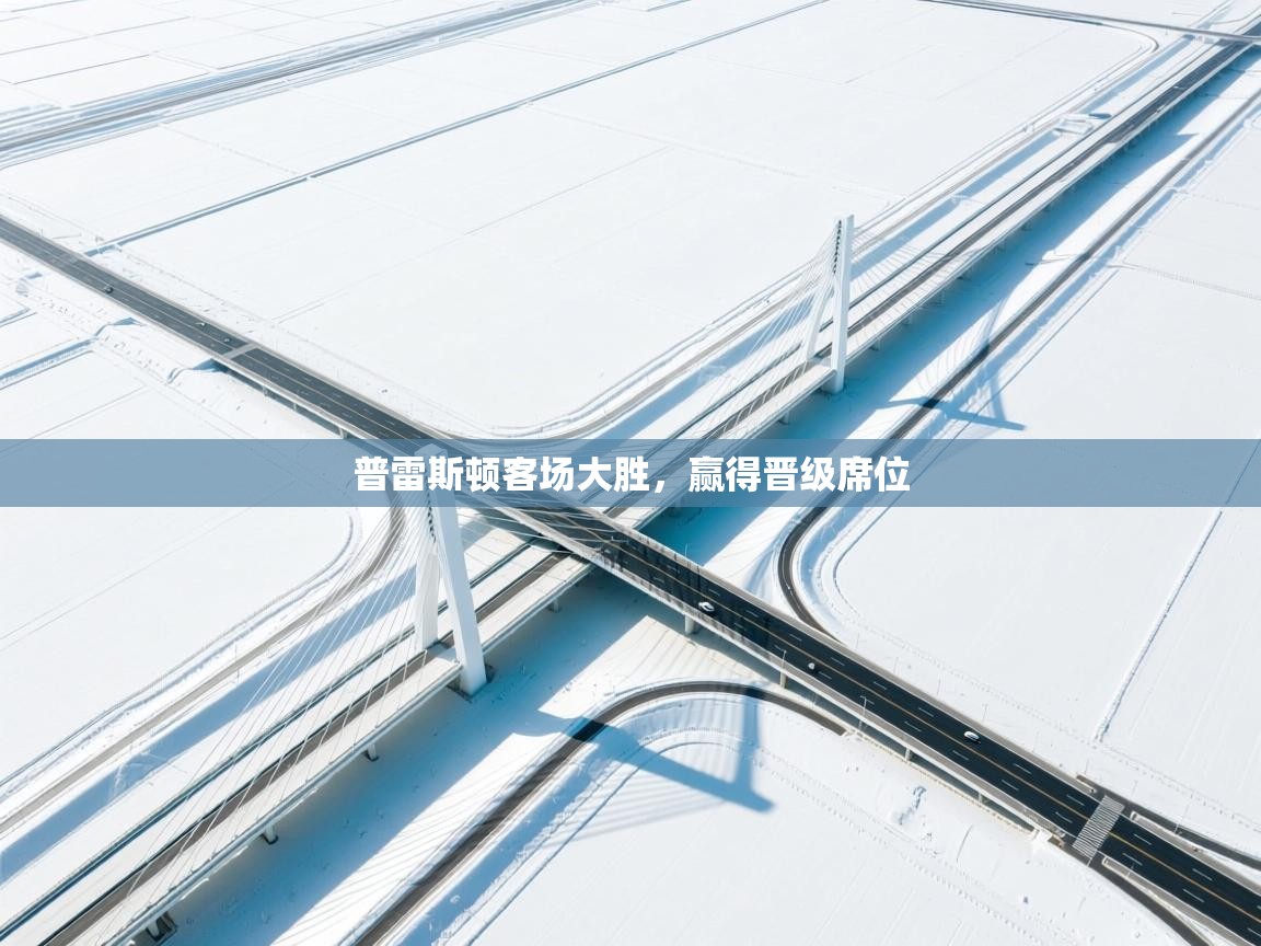 爱游戏体育官网app-普雷斯顿客场大胜,赢得晋级席位 第1张