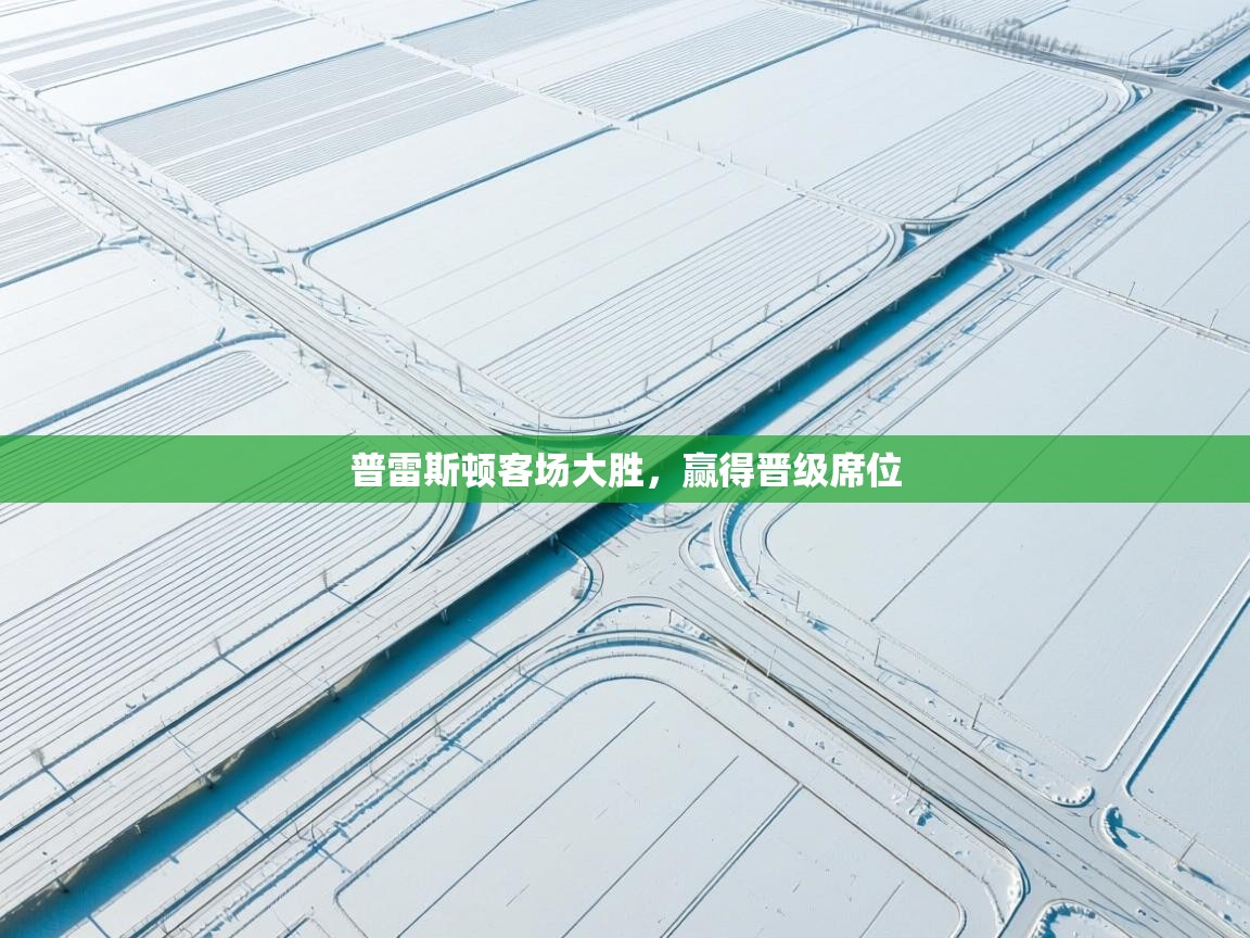 爱游戏体育官网app-普雷斯顿客场大胜,赢得晋级席位 第4张