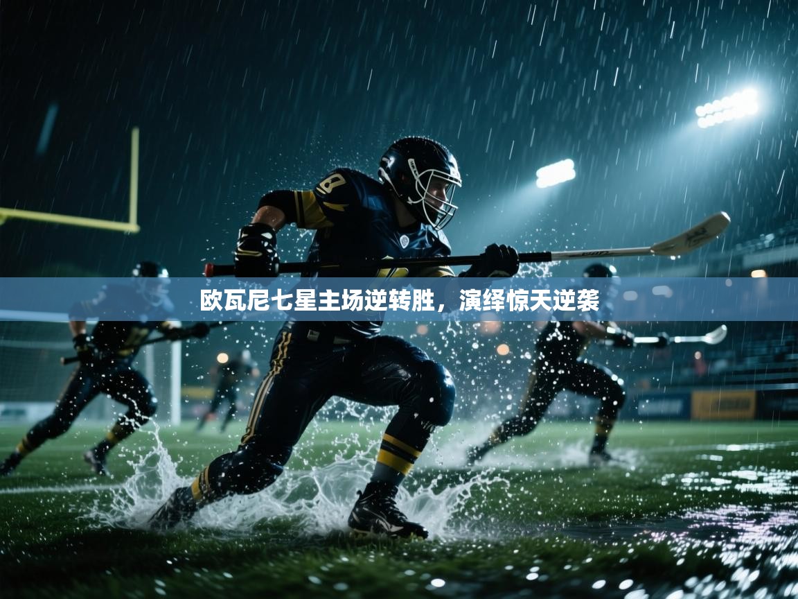 爱体育游戏网站-欧瓦尼七星主场逆转胜，演绎惊天逆袭