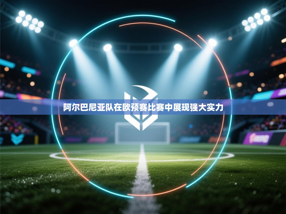 爱游戏娱乐网址-阿尔巴尼亚队在欧预赛比赛中展现强大实力  第3张