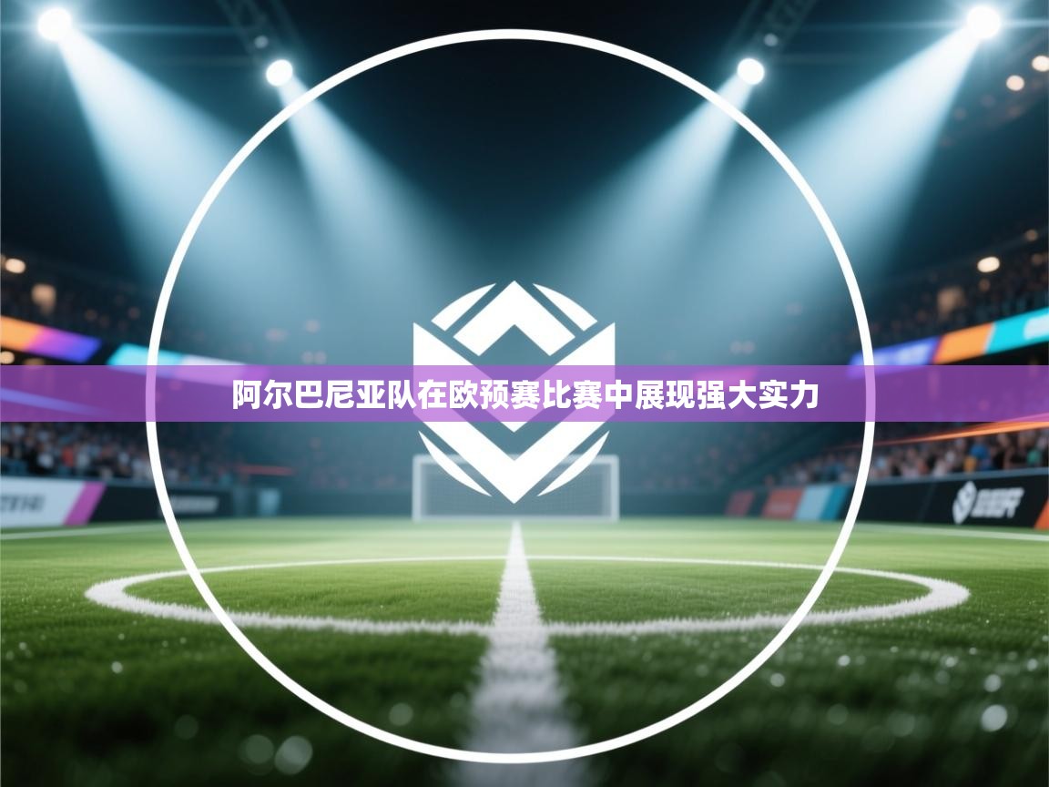 爱游戏娱乐网址-阿尔巴尼亚队在欧预赛比赛中展现强大实力  第4张