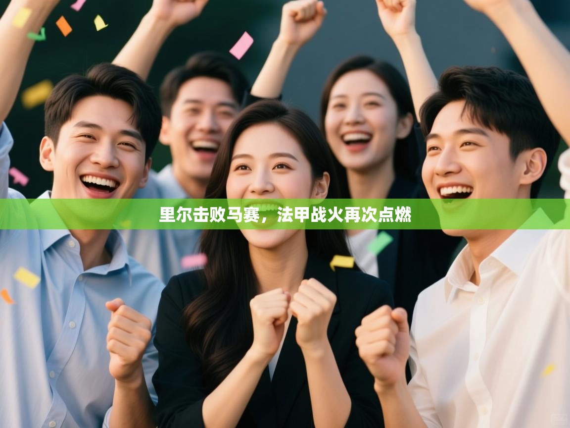 爱游戏体育娱乐赞助马竞-里尔击败马赛，法甲战火再次点燃  第1张