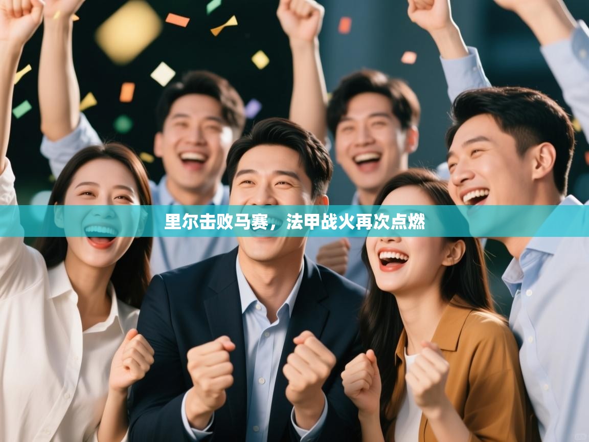 爱游戏体育娱乐赞助马竞-里尔击败马赛，法甲战火再次点燃  第3张