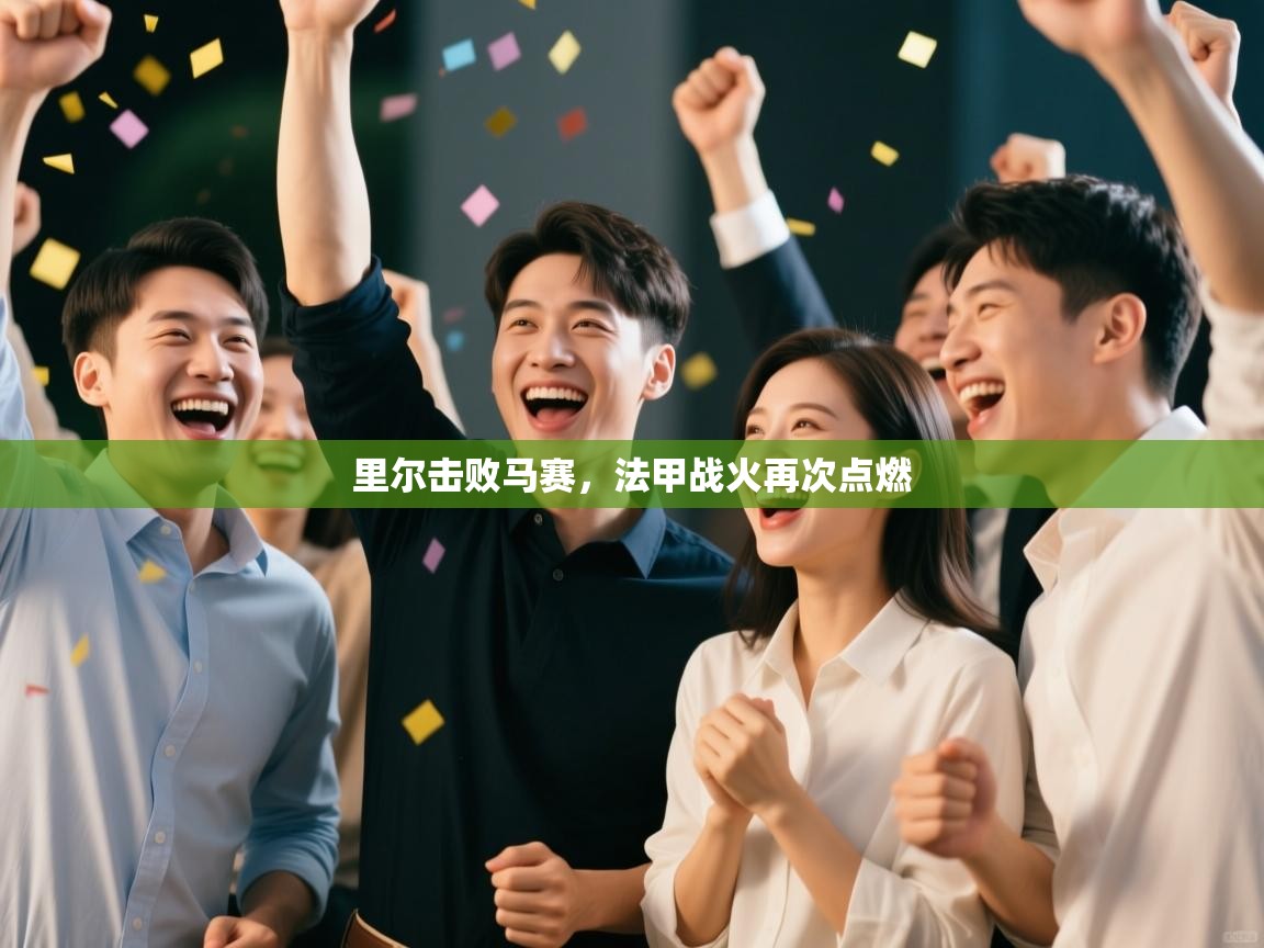 爱游戏体育娱乐赞助马竞-里尔击败马赛，法甲战火再次点燃  第4张