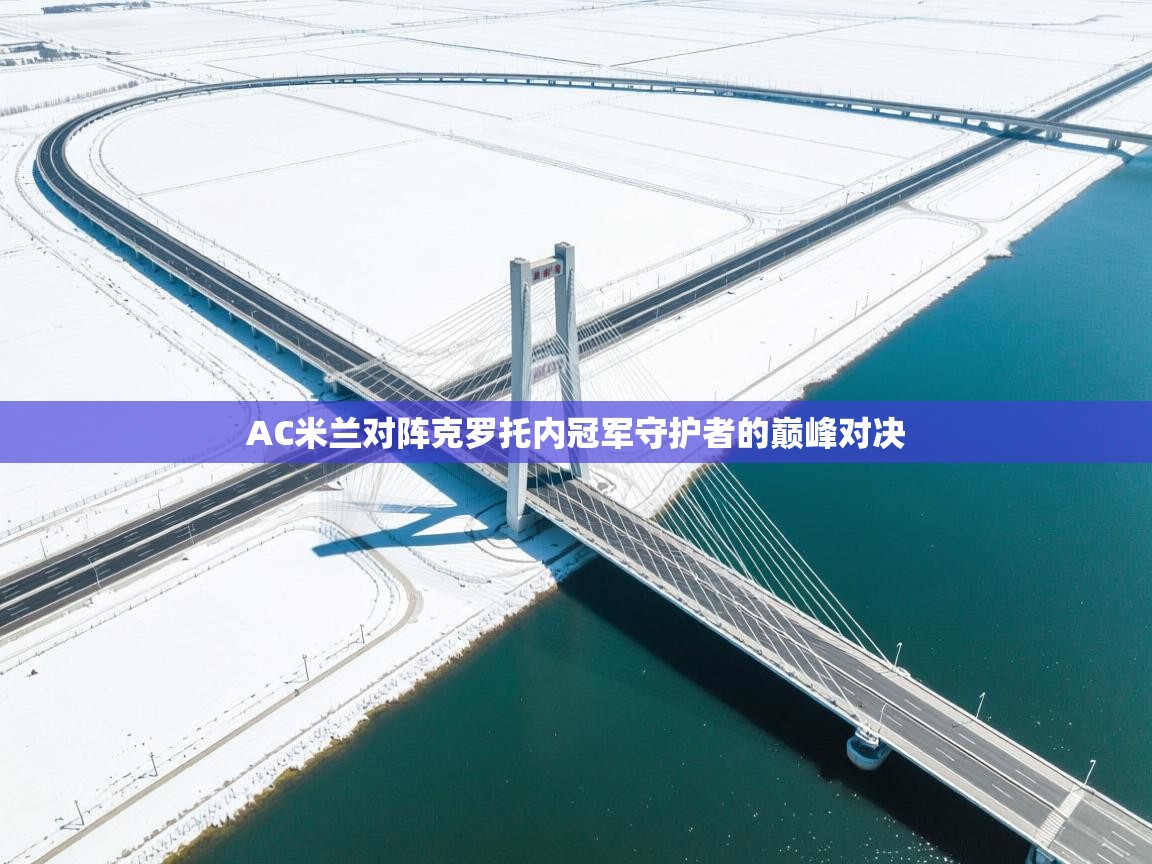 爱体育游戏网站-AC米兰对阵克罗托内冠军守护者的巅峰对决 第4张