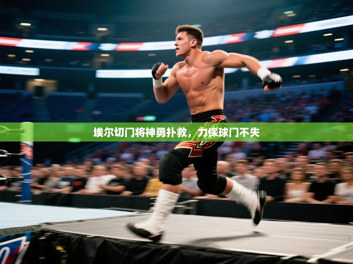 爱游戏体育-埃尔切门将神勇扑救，力保球门不失  第4张