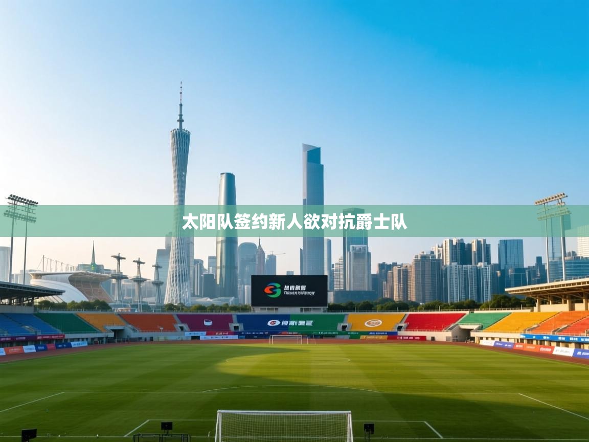 爱游戏体育官网-太阳队签约新人欲对抗爵士队 第2张