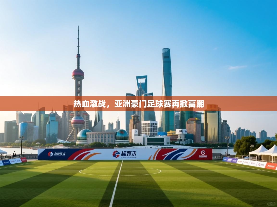 爱游体育直播-热血激战，亚洲豪门足球赛再掀高潮  第3张
