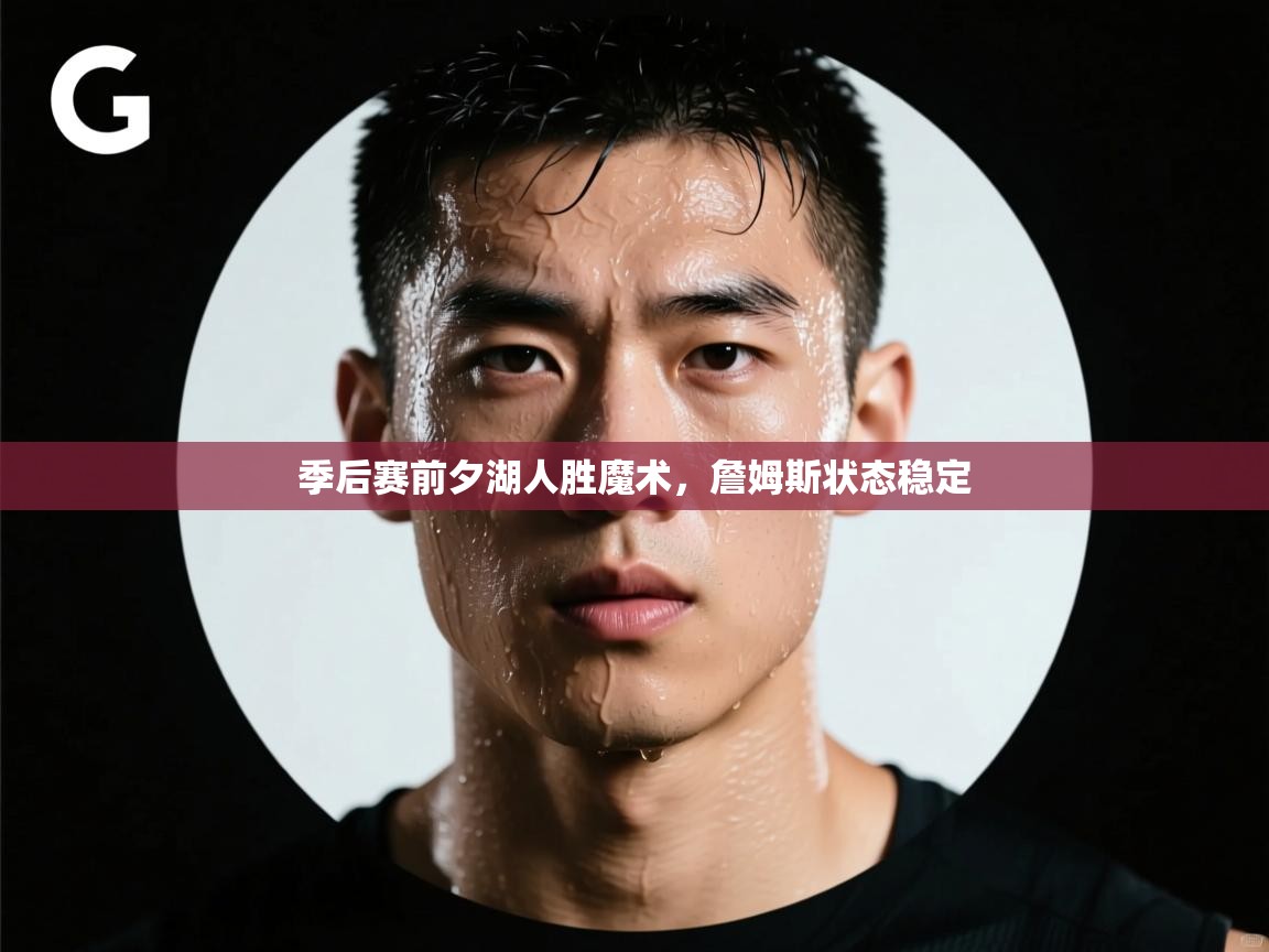 爱游戏-季后赛前夕湖人胜魔术,詹姆斯状态稳定 第4张