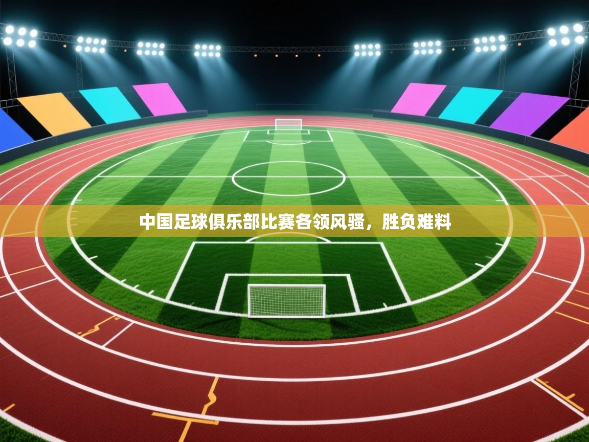 爱游戏娱乐app下载-中国足球俱乐部比赛各领风骚，胜负难料  第2张