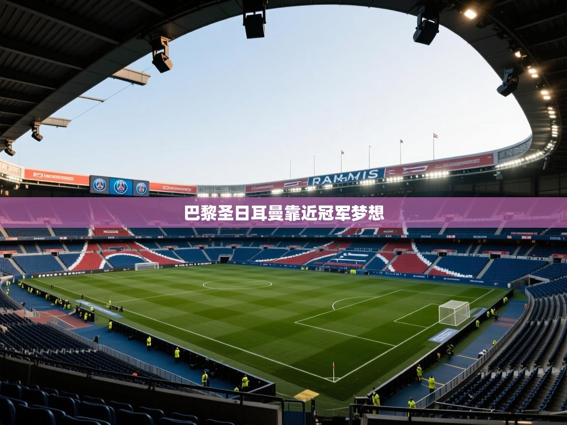 爱体育游戏网站-巴黎圣日耳曼靠近冠军梦想  第4张