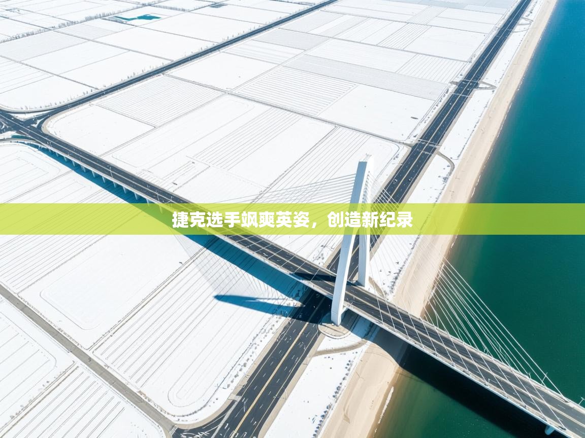 爱游戏娱乐体育官方入口-捷克选手飒爽英姿，创造新纪录