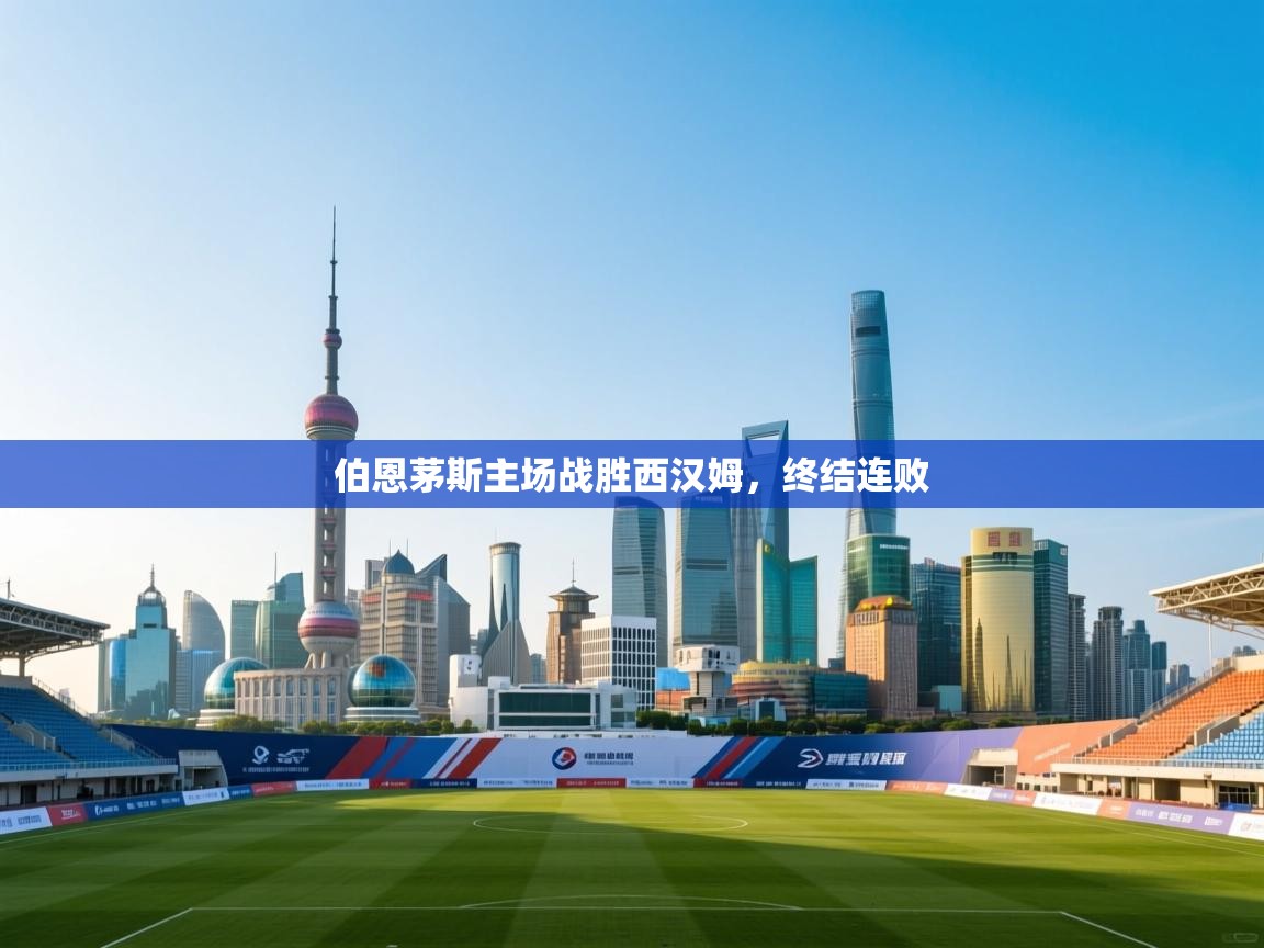 爱游戏体育官网app-伯恩茅斯主场战胜西汉姆，终结连败