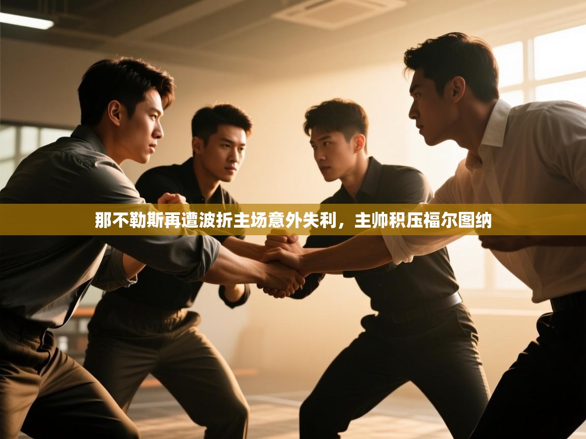 爱游戏体育在线登录-那不勒斯再遭波折主场意外失利，主帅积压福尔图纳  第4张