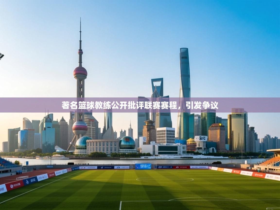 爱游戏真人体育娱乐-著名篮球教练公开批评联赛赛程，引发争议  第2张