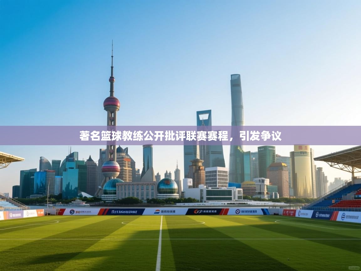 爱游戏真人体育娱乐-著名篮球教练公开批评联赛赛程，引发争议