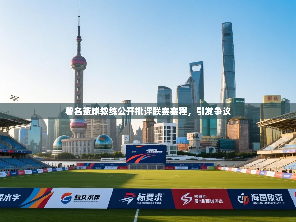 爱游戏真人体育娱乐-著名篮球教练公开批评联赛赛程，引发争议  第4张