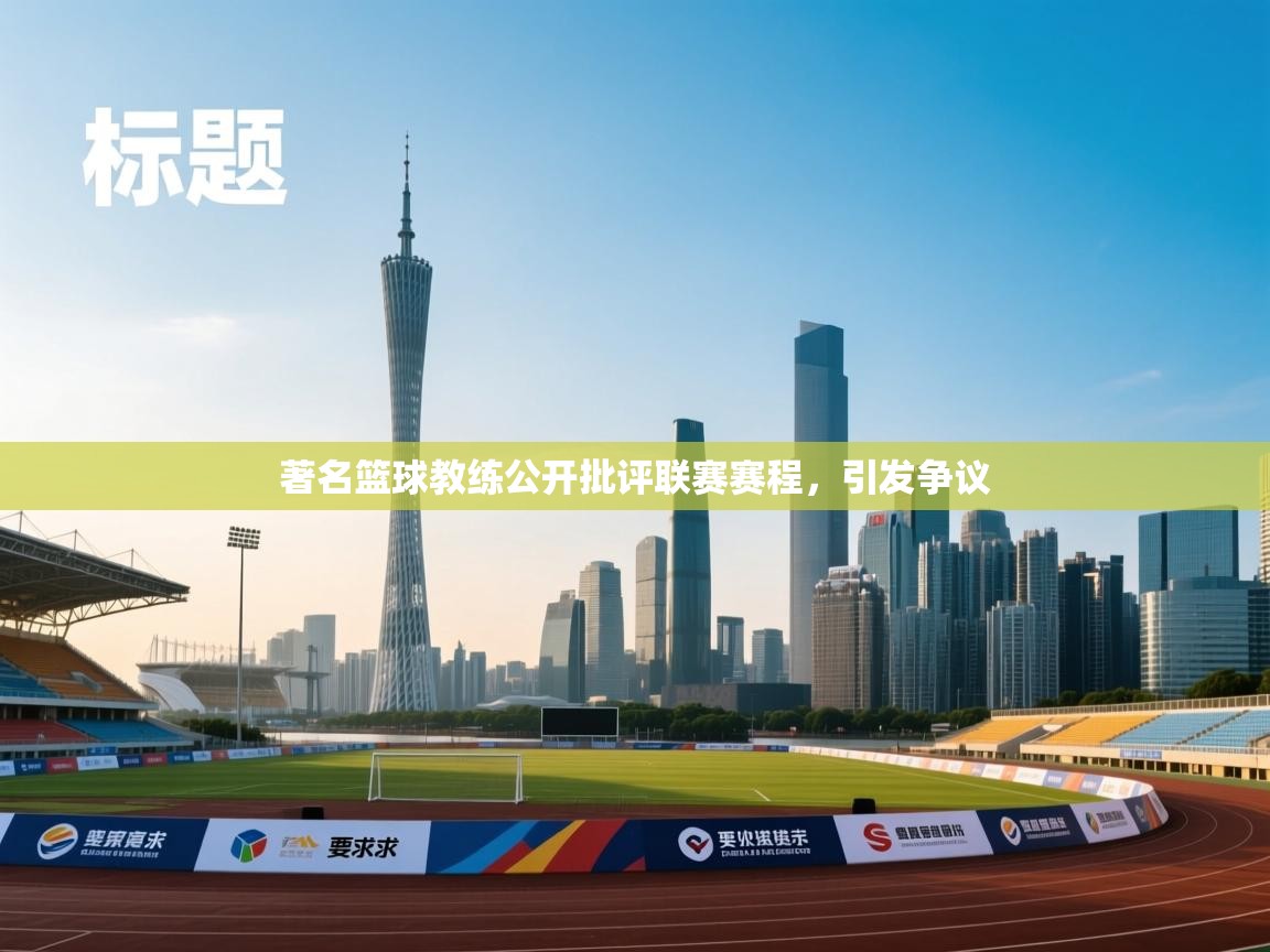 爱游戏真人体育娱乐-著名篮球教练公开批评联赛赛程，引发争议  第3张