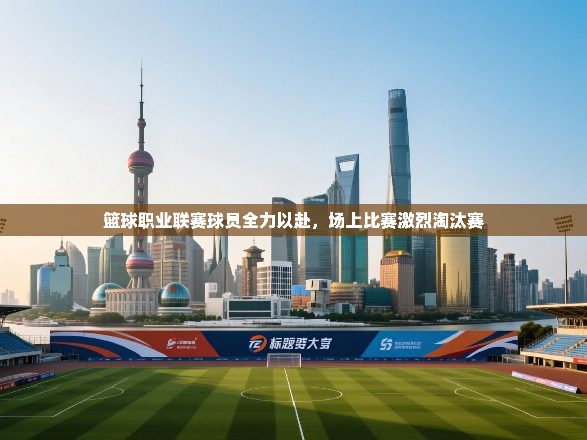 爱游戏体育直播-篮球职业联赛球员全力以赴,场上比赛激烈淘汰赛 第4张