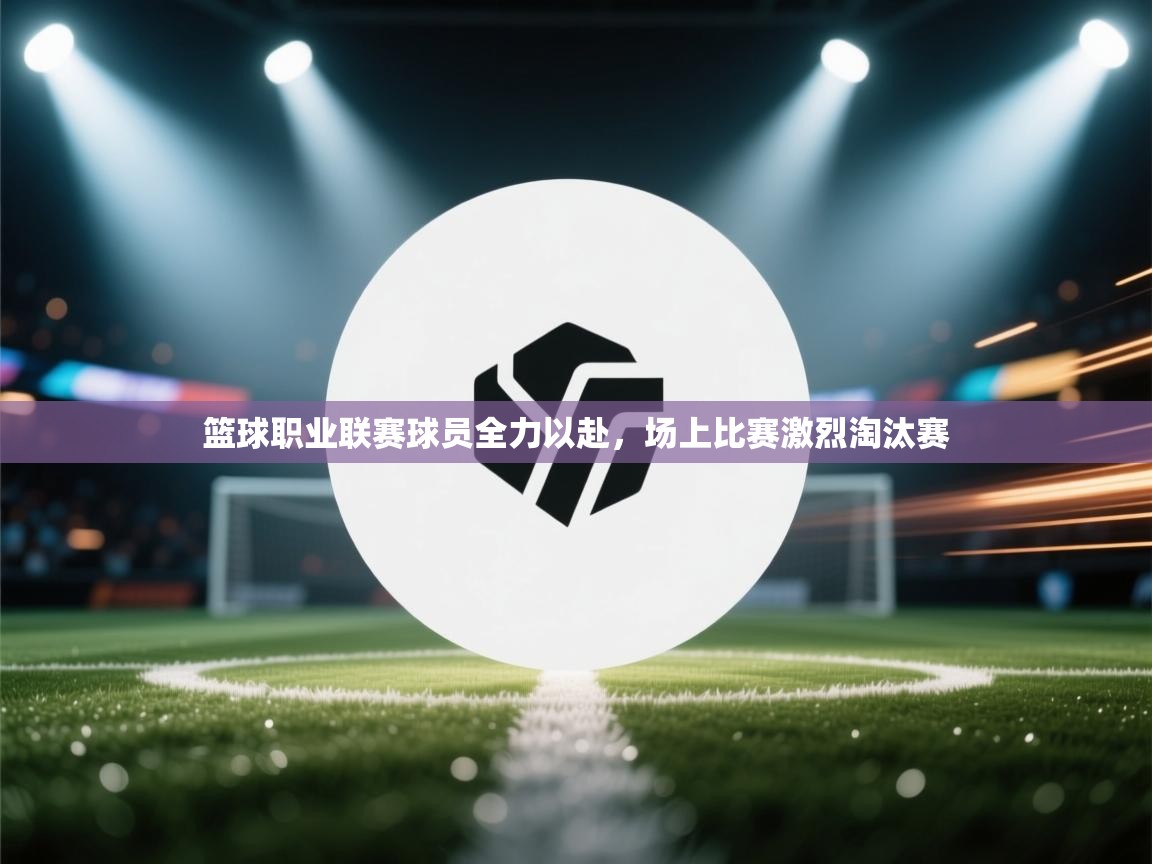 爱游戏体育直播-篮球职业联赛球员全力以赴,场上比赛激烈淘汰赛 第2张