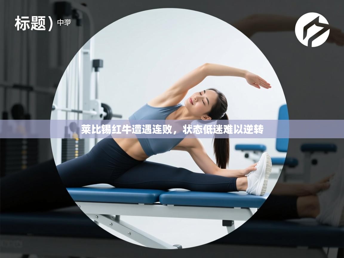 爱游戏体育app-莱比锡红牛遭遇连败,状态低迷难以逆转 第2张