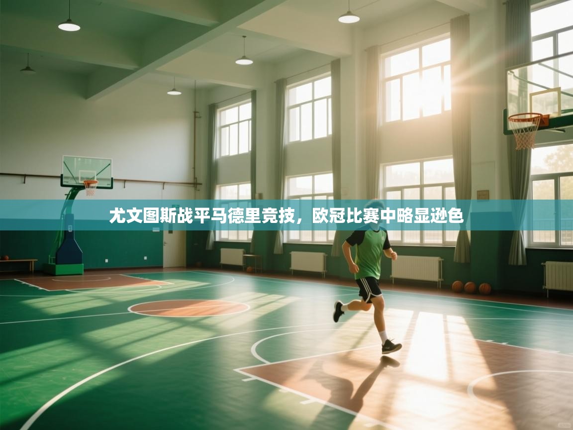 爱游戏平台官网入口-尤文图斯战平马德里竞技，欧冠比赛中略显逊色