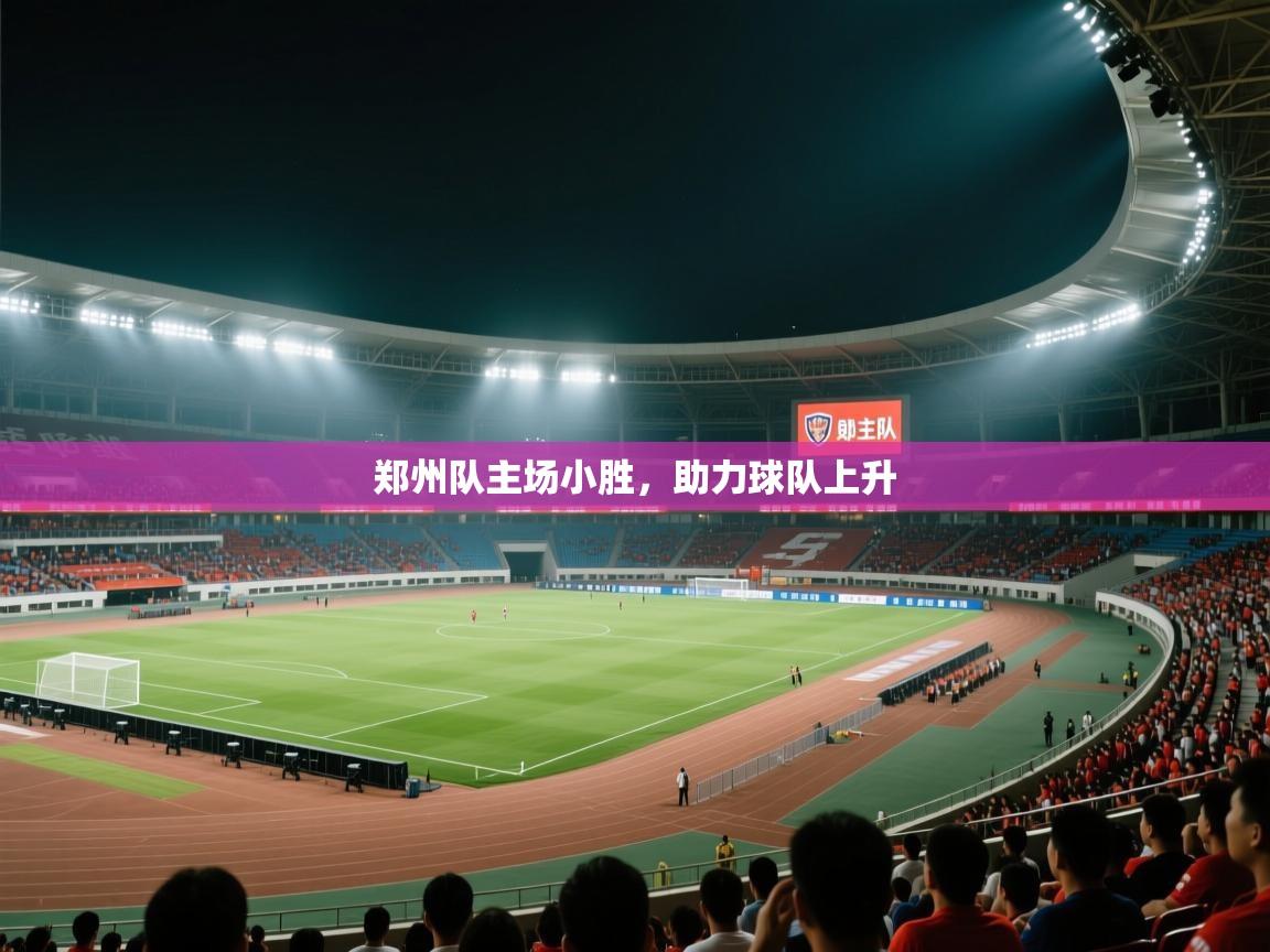 爱游戏体育官网-郑州队主场小胜，助力球队上升  第2张