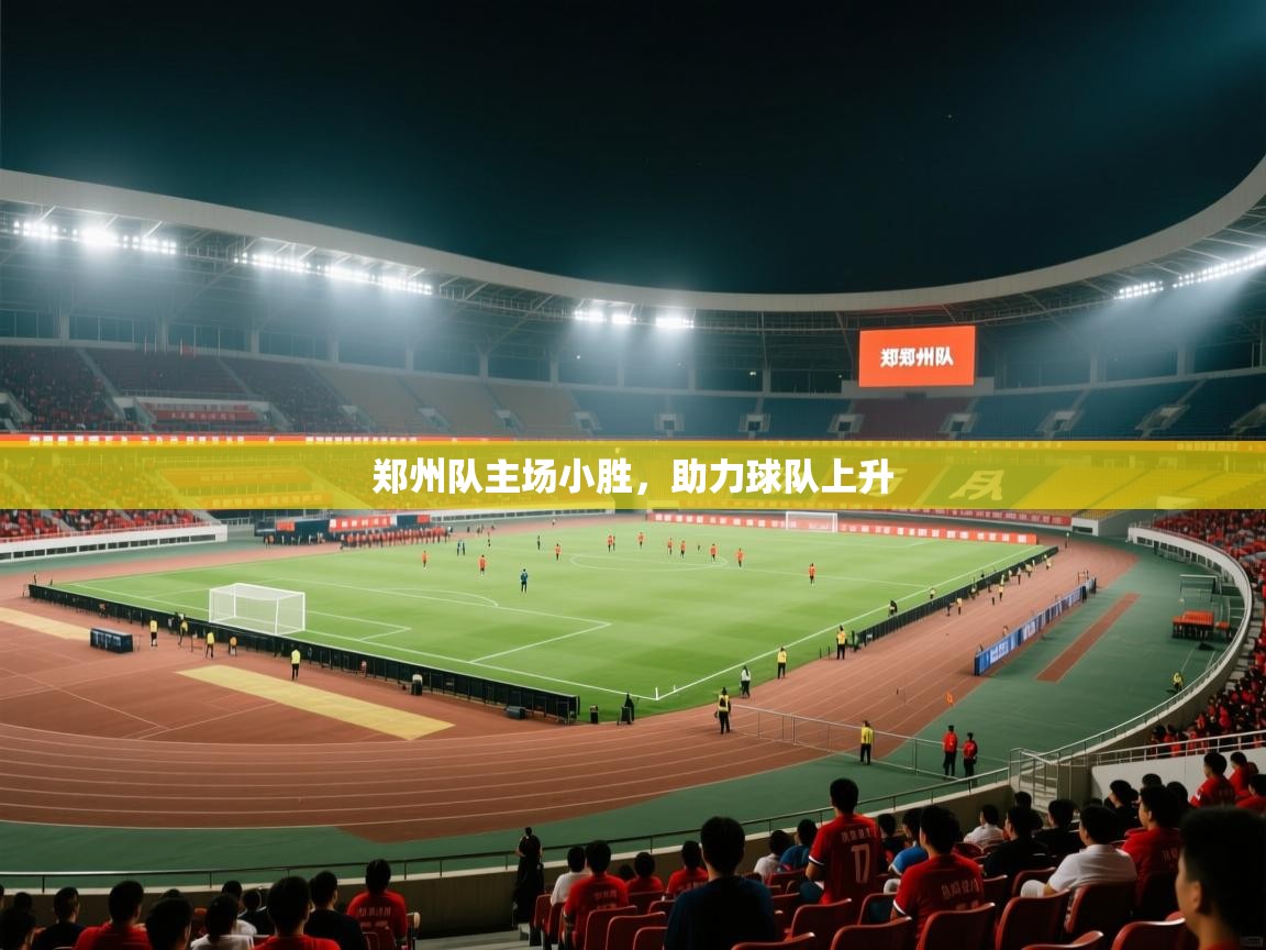 爱游戏体育官网-郑州队主场小胜，助力球队上升  第3张