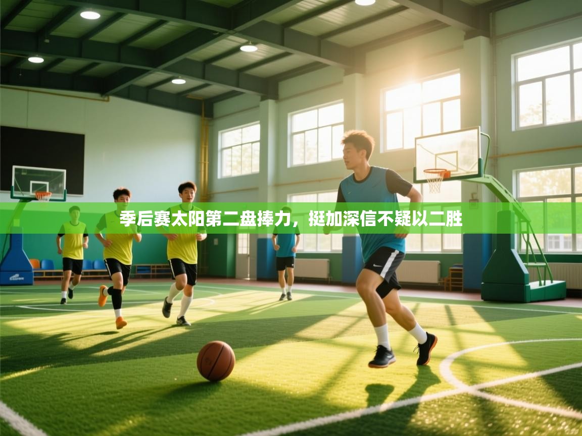 爱游戏娱乐-季后赛太阳第二盘捧力，挺加深信不疑以二胜  第4张