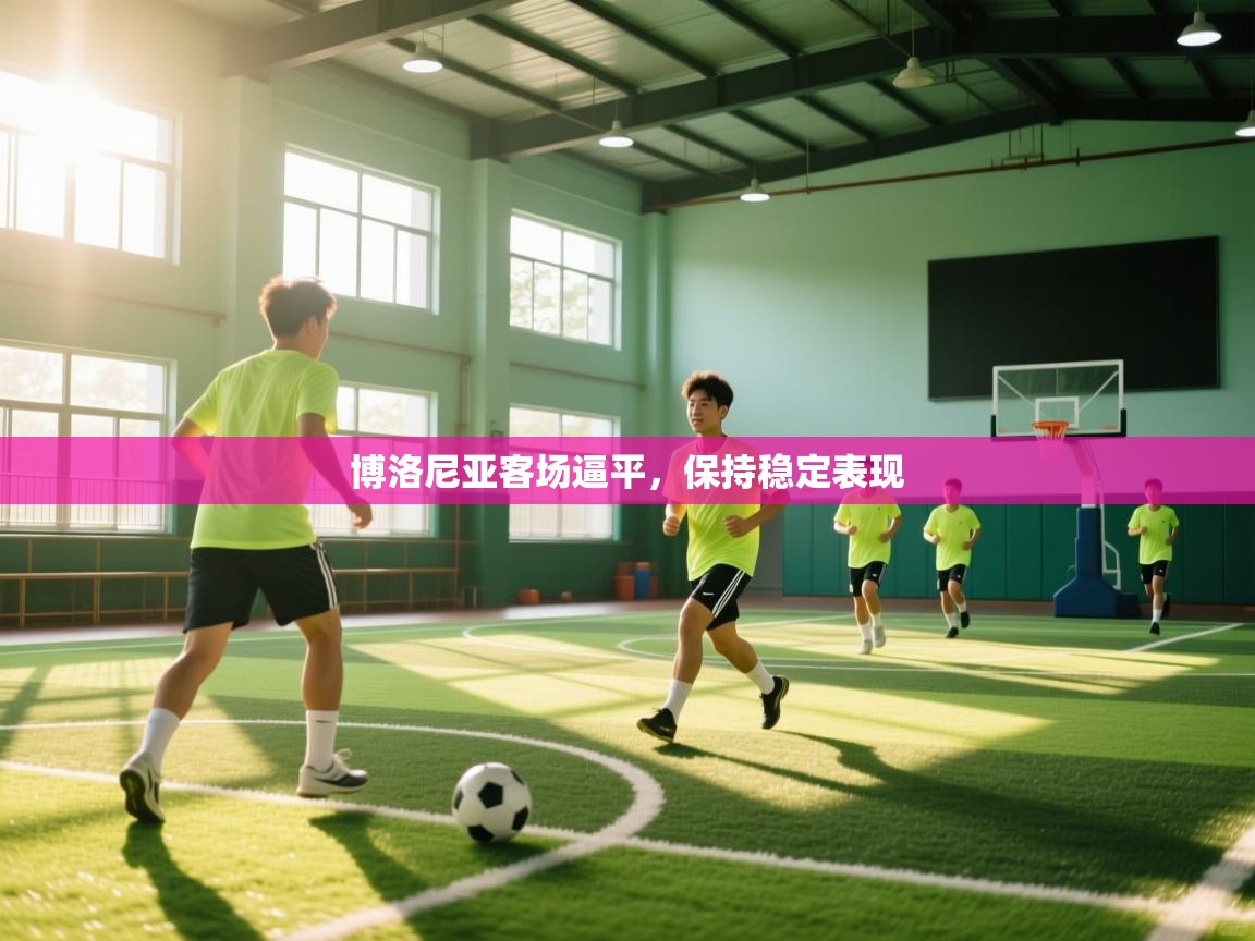 爱游戏下载-博洛尼亚客场逼平,保持稳定表现 第2张