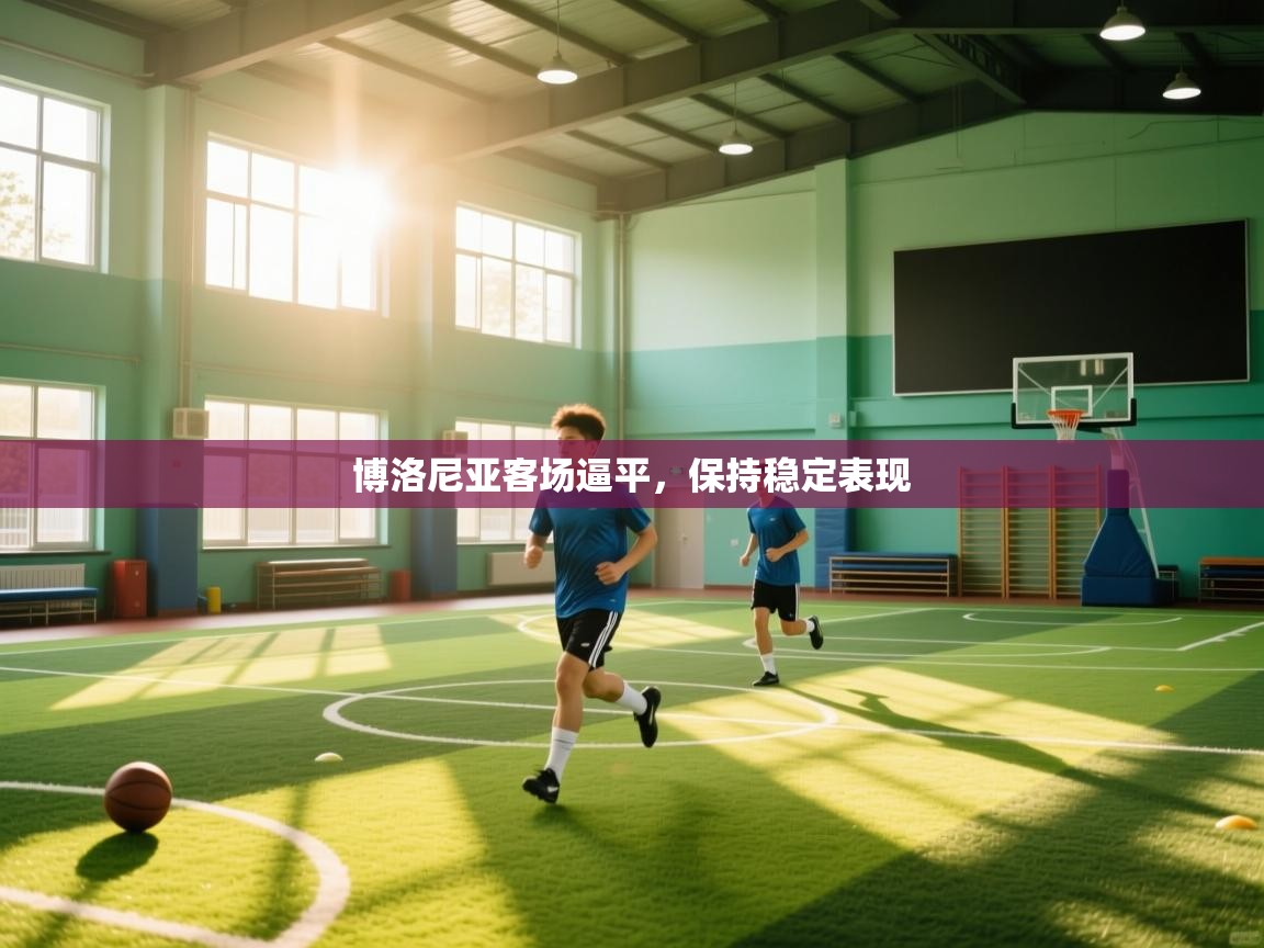 爱游戏下载-博洛尼亚客场逼平,保持稳定表现 第4张