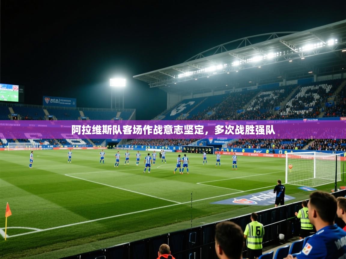 爱游体育直播-阿拉维斯队客场作战意志坚定,多次战胜强队 第1张