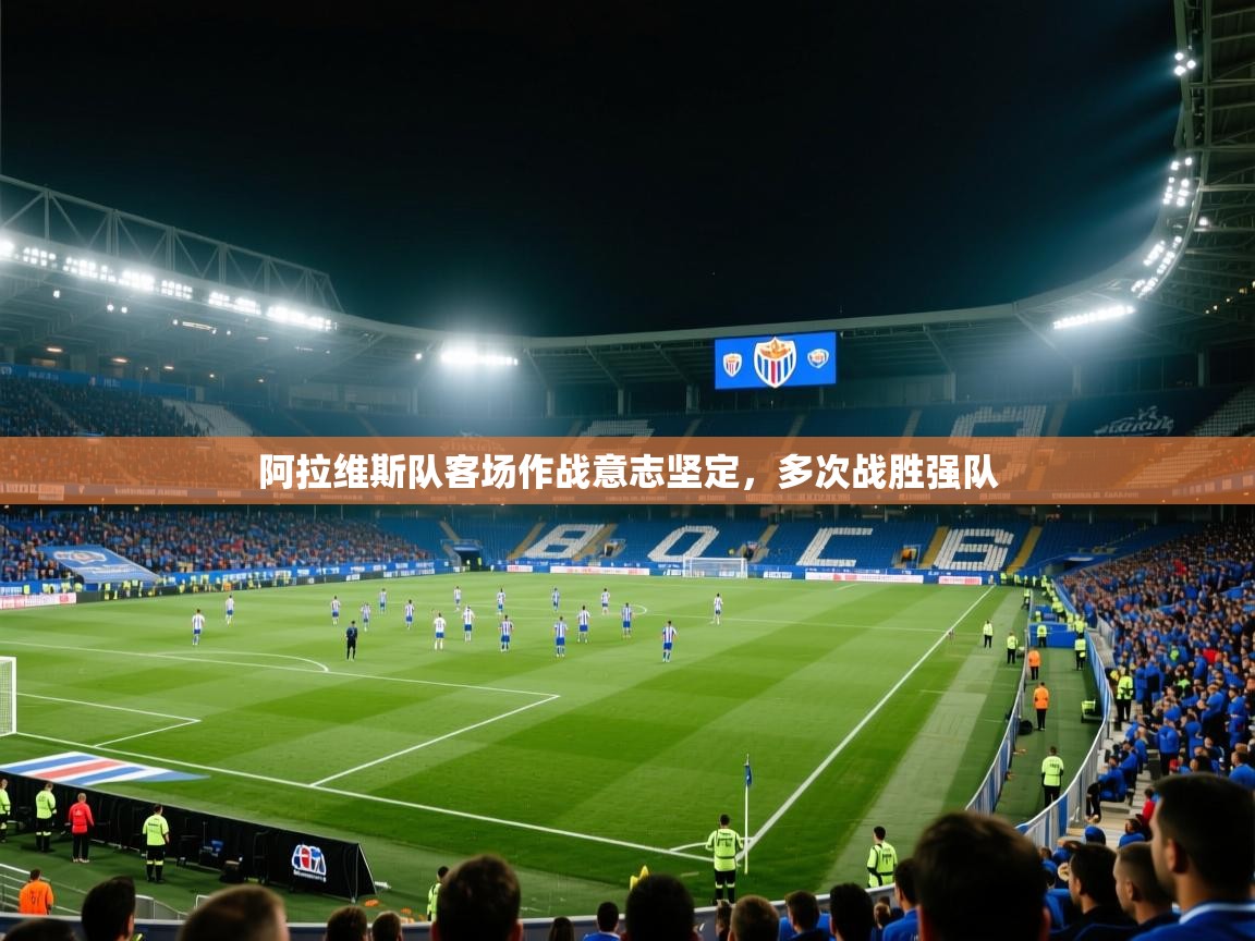 爱游体育直播-阿拉维斯队客场作战意志坚定,多次战胜强队 第2张