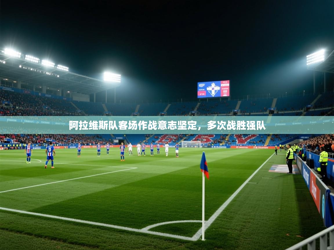 爱游体育直播-阿拉维斯队客场作战意志坚定,多次战胜强队 第4张