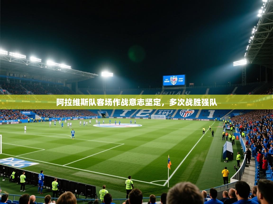 爱游体育直播-阿拉维斯队客场作战意志坚定,多次战胜强队 第3张