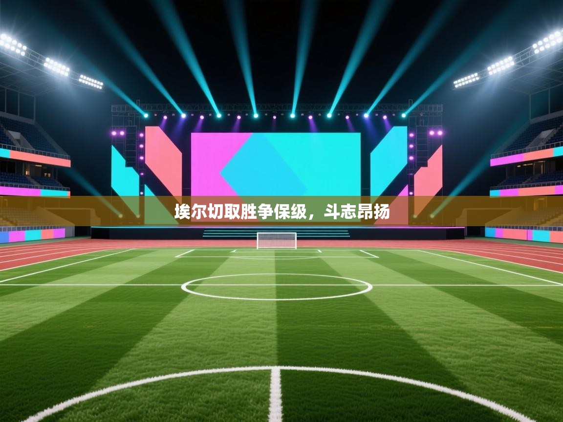 爱游戏平台-埃尔切取胜争保级,斗志昂扬 第2张