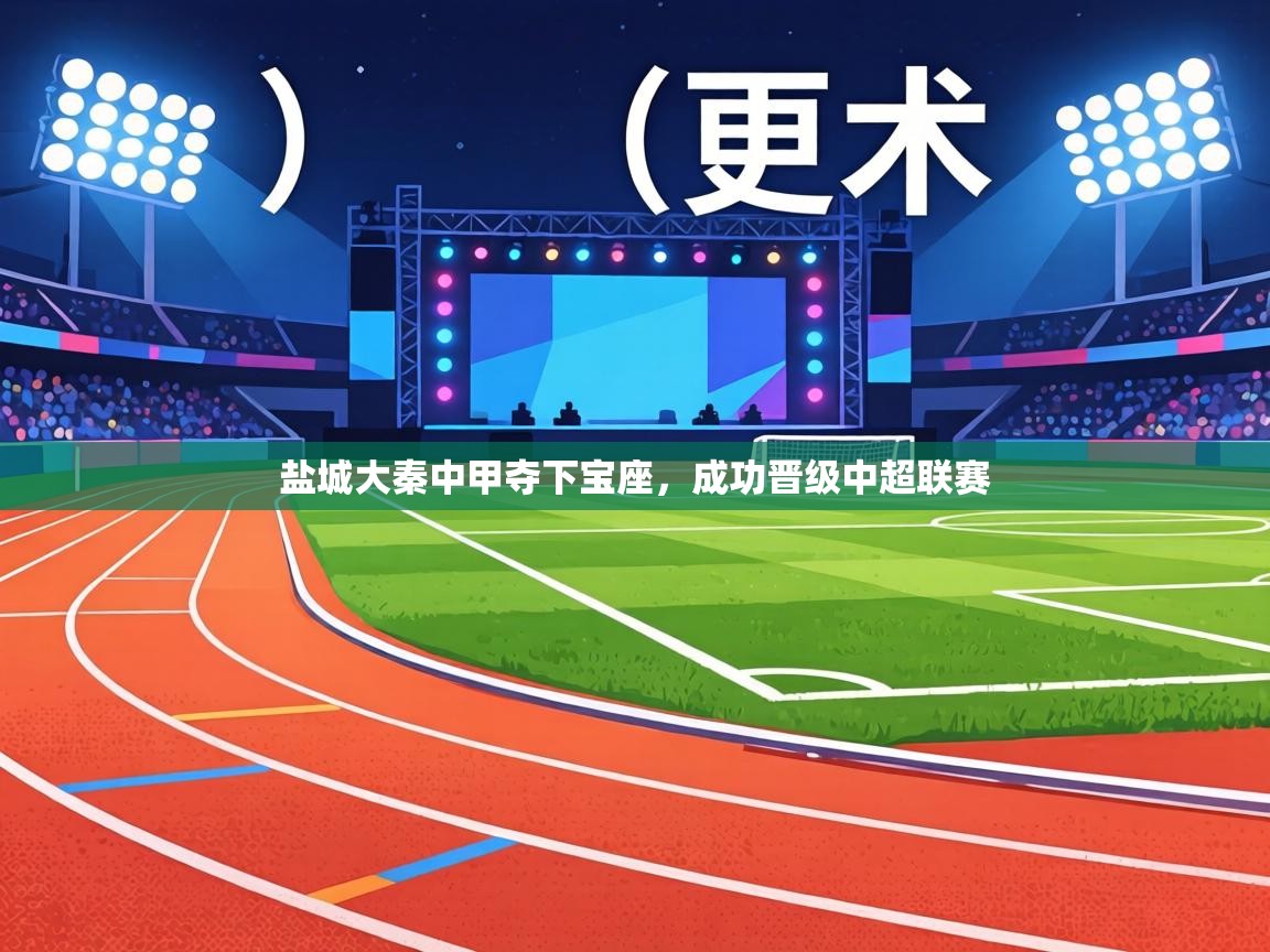 爱游戏体育娱乐-盐城大秦中甲夺下宝座，成功晋级中超联赛  第4张